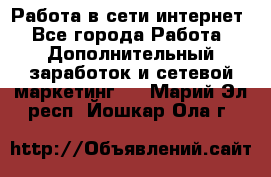 Работа в сети интернет - Все города Работа » Дополнительный заработок и сетевой маркетинг   . Марий Эл респ.,Йошкар-Ола г.